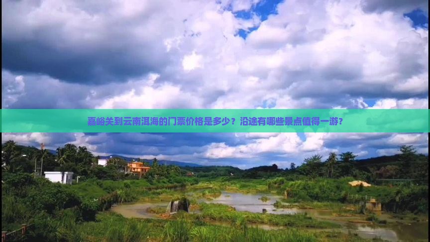 嘉峪关到云南洱海的门票价格是多少？沿途有哪些景点值得一游？