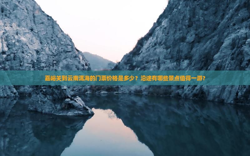 嘉峪关到云南洱海的门票价格是多少？沿途有哪些景点值得一游？