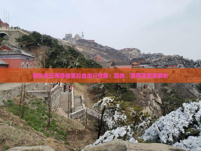 新乡去云南香格里拉自由行攻略：路线、费用及距离解析