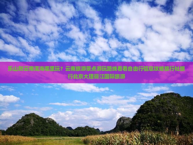 乐山到云南洱海哪里玩?云南旅游景点游玩路线看看自由行信息攻略旅行社旅行北京大理丽江国际旅游 乐山到云南洱海哪里玩?云南旅游景点游玩路线看看自由行信息攻略旅行社旅行北京大理丽江国际旅游