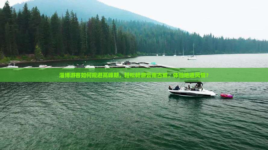 淄博游客如何规避高峰期，轻松畅游云南古城，体验地道风情？