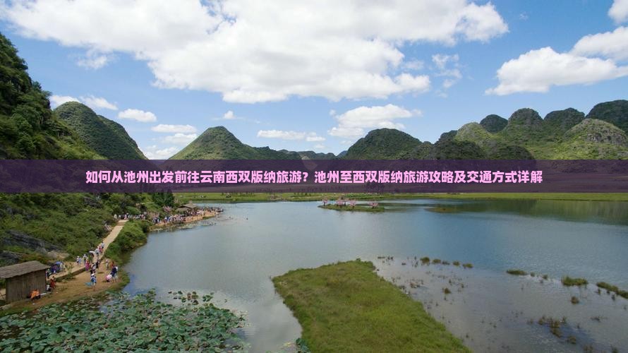 如何从池州出发前往云南西双版纳旅游？池州至西双版纳旅游攻略及交通方式详解