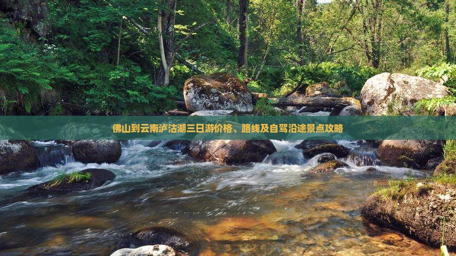 佛山到云南泸沽湖三日游价格、路线及自驾沿途景点攻略