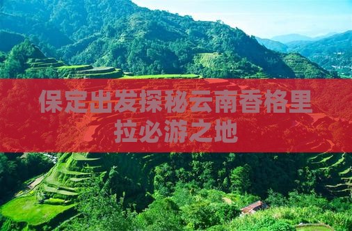 保定出发探秘云南香格里拉必游之地