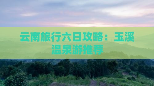 云南旅行六日攻略：玉溪温泉游推荐