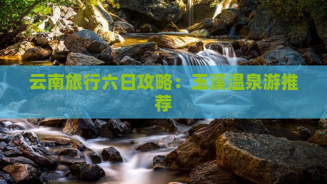 云南旅行六日攻略：玉溪温泉游推荐