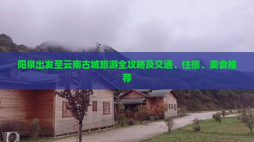 阳泉出发至云南古城旅游全攻略及交通、住宿、美食推荐