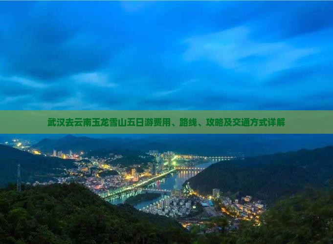 武汉去云南玉龙雪山五日游费用、路线、攻略及交通方式详解