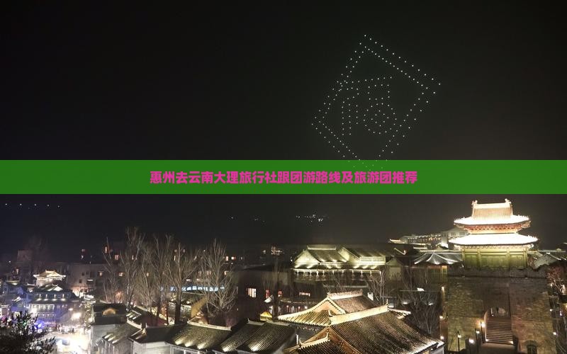 惠州去云南大理旅行社跟团游路线及旅游团推荐