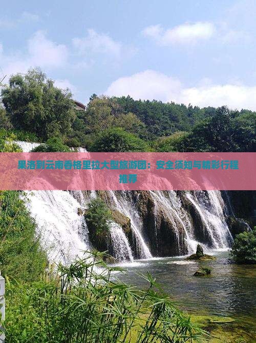 果洛到云南香格里拉大型旅游团：安全须知与精彩行程推荐