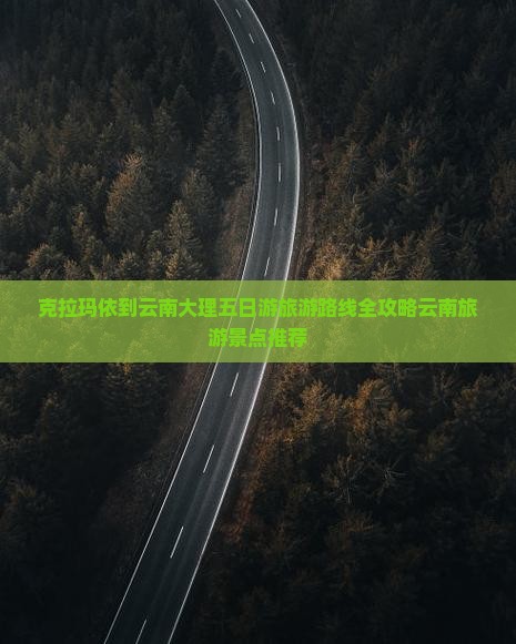 克拉玛依到云南大理五日游旅游路线全攻略云南旅游景点推荐