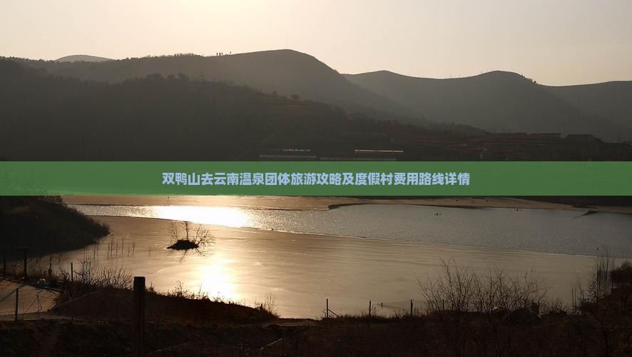 双鸭山去云南温泉团体旅游攻略及度假村费用路线详情