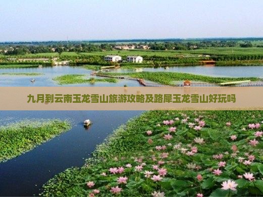 九月到云南玉龙雪山旅游攻略及路犀玉龙雪山好玩吗