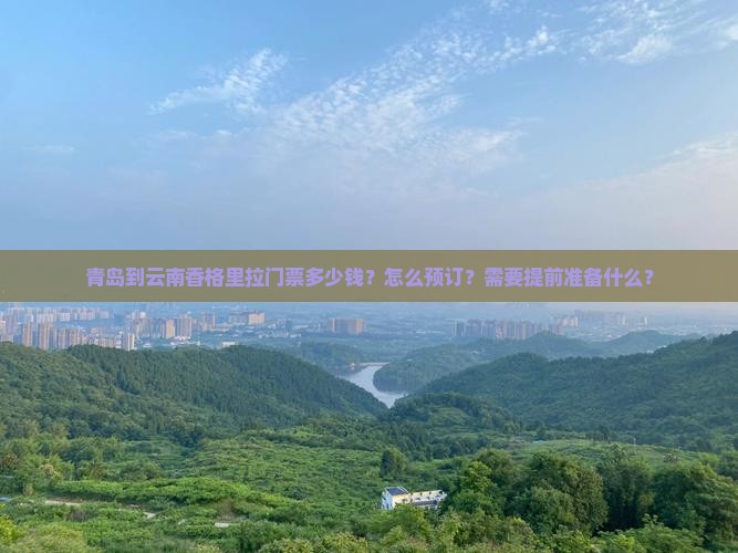 青岛到云南香格里拉门票多少钱？怎么预订？需要提前准备什么？