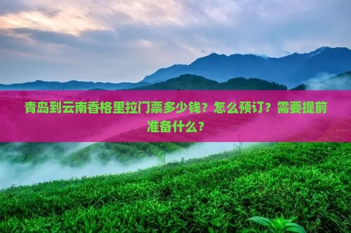 青岛到云南香格里拉门票多少钱？怎么预订？需要提前准备什么？
