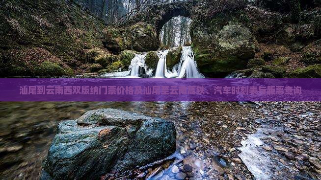 汕尾到云南西双版纳门票价格及汕尾至云南高铁、汽车时刻表与距离查询