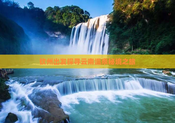 钦州出发探寻云南温泉秘境之旅