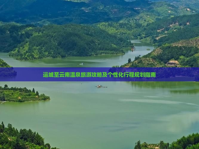 运城至云南温泉旅游攻略及个性化行程规划指南