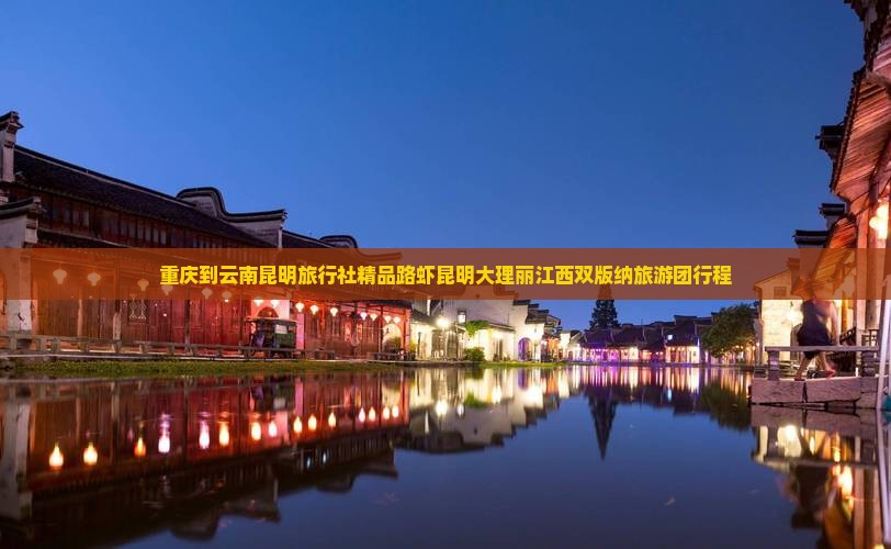 重庆到云南昆明旅行社精品路虾昆明大理丽江西双版纳旅游团行程
