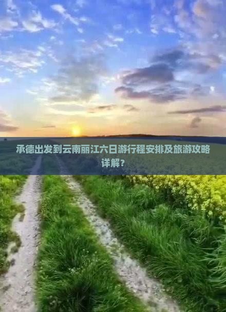 承德出发到云南丽江六日游行程安排及旅游攻略详解？