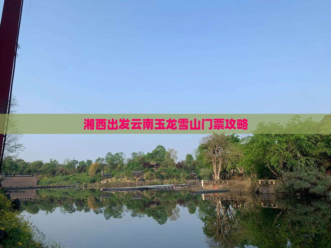 湘西出发云南玉龙雪山门票攻略