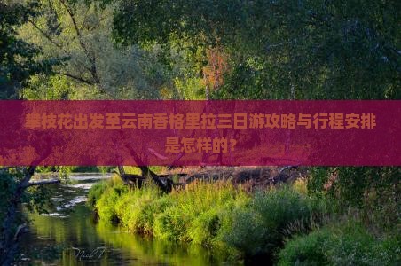 攀枝花出发至云南香格里拉三日游攻略与行程安排是怎样的？