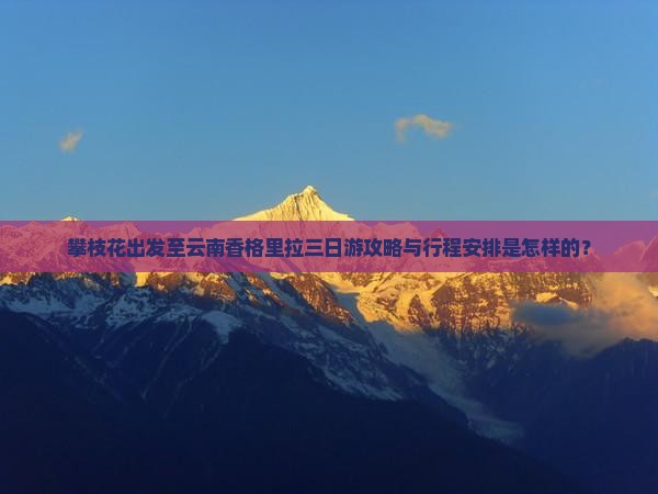 攀枝花出发至云南香格里拉三日游攻略与行程安排是怎样的？
