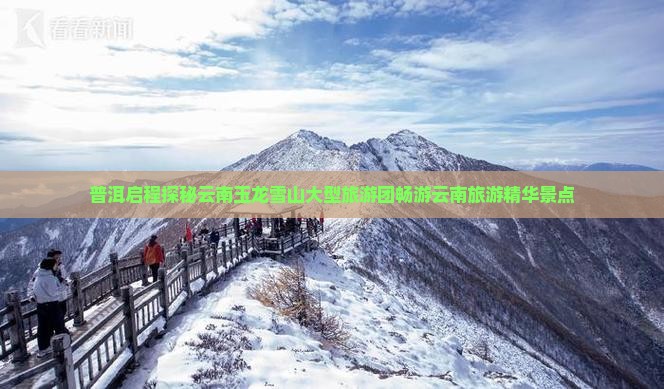 普洱启程探秘云南玉龙雪山大型旅游团畅游云南旅游精华景点