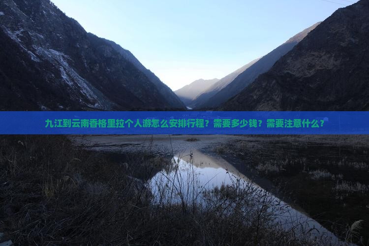 九江到云南香格里拉个人游怎么安排行程？需要多少钱？需要注意什么？
