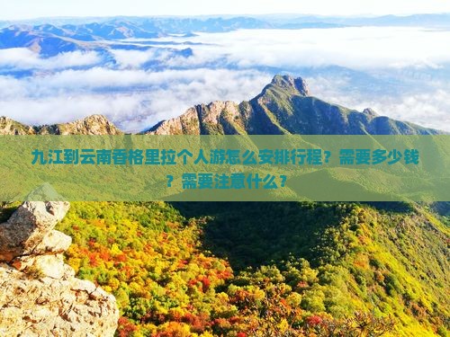 九江到云南香格里拉个人游怎么安排行程？需要多少钱？需要注意什么？