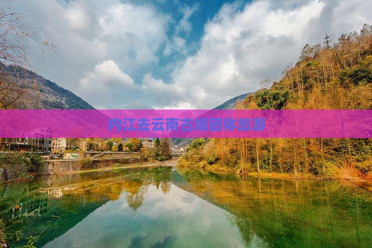内江去云南古城团体旅游