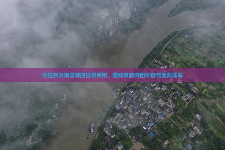 枣庄到云南古城四日游费用、路线及旅游团价格与距离详解