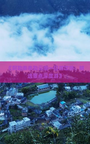 《阿勒泰泰勒云南一日游攻略：精选景点深度游》