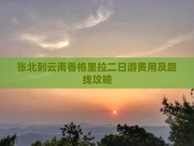 张北到云南香格里拉二日游费用及路线攻略
