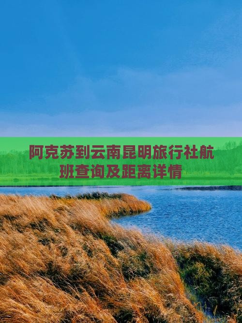 阿克苏到云南昆明旅行社航班查询及距离详情