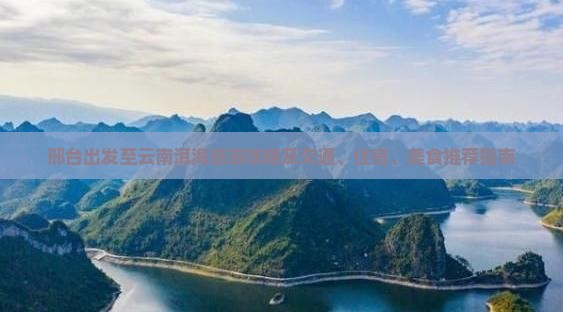 邢台出发至云南洱海旅游攻略及交通、住宿、美食推荐指南