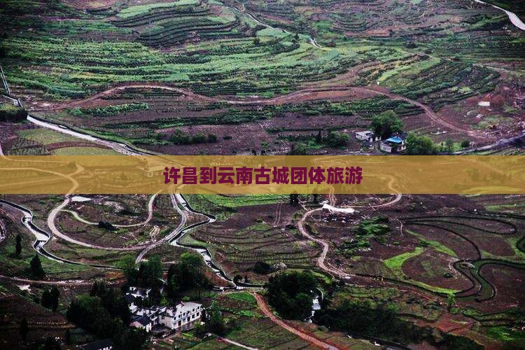 许昌到云南古城团体旅游