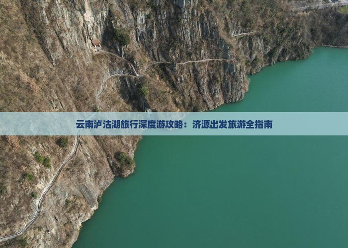 云南泸沽湖旅行深度游攻略：济源出发旅游全指南