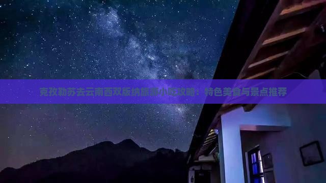 克孜勒苏去云南西双版纳旅游小吃攻略：特色美食与景点推荐