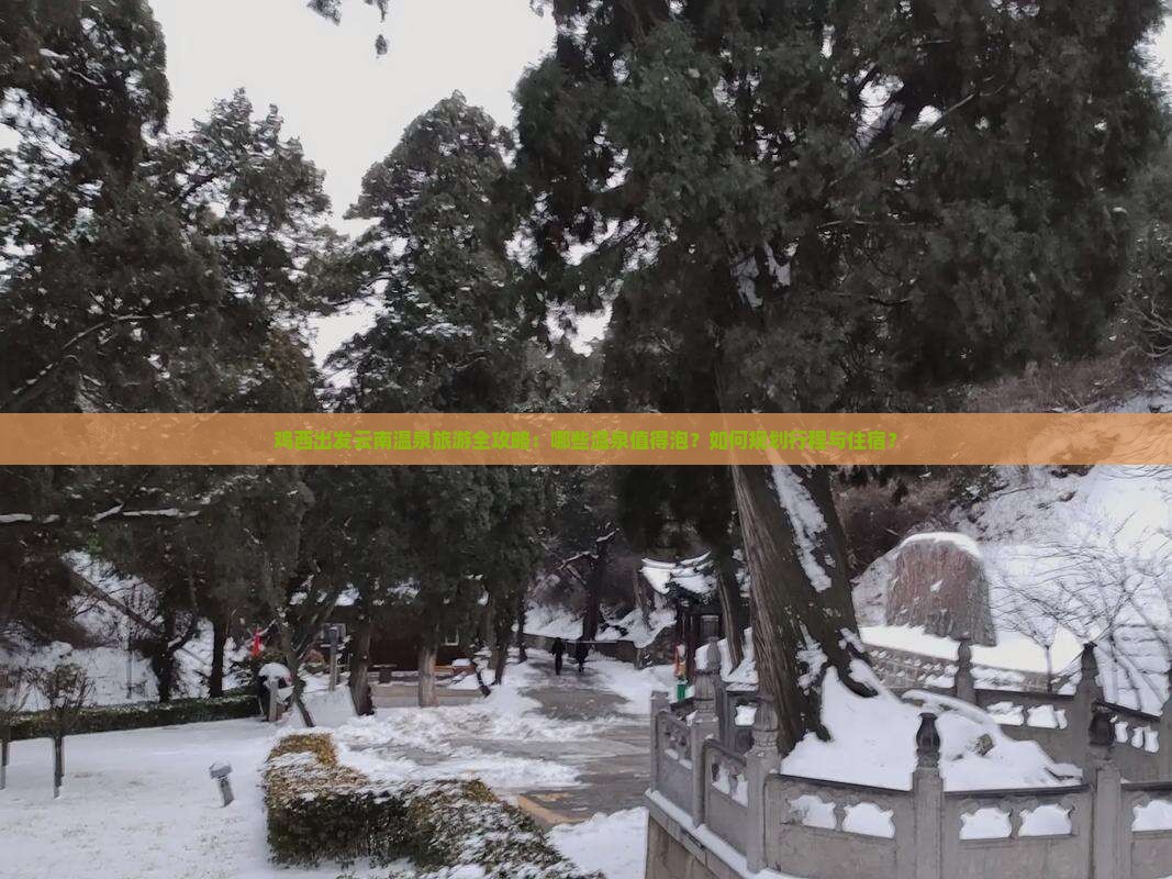 鸡西出发云南温泉旅游全攻略：哪些温泉值得泡？如何规划行程与住宿？