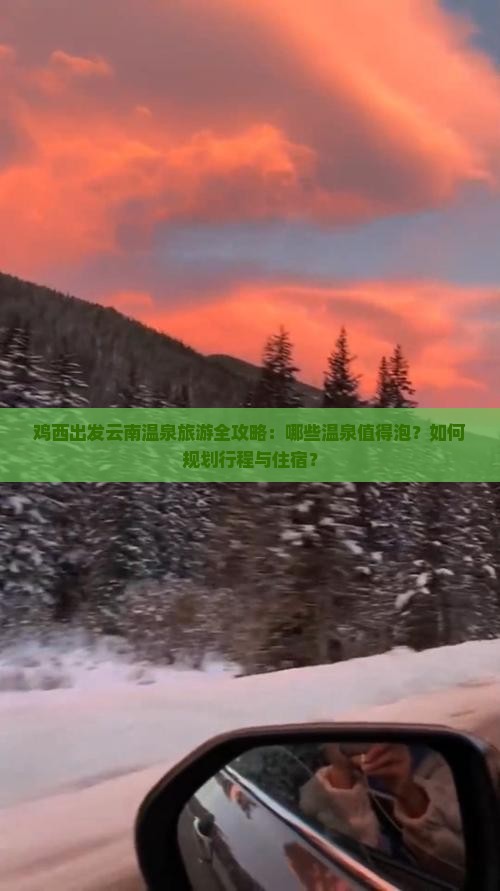 鸡西出发云南温泉旅游全攻略：哪些温泉值得泡？如何规划行程与住宿？