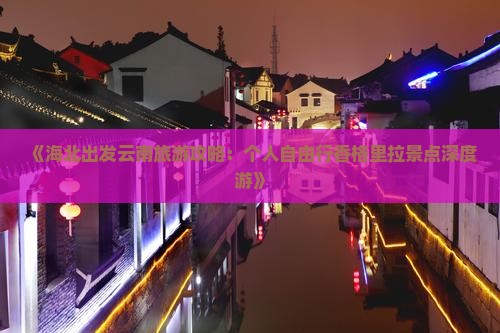 《海北出发云南旅游攻略：个人自由行香格里拉景点深度游》