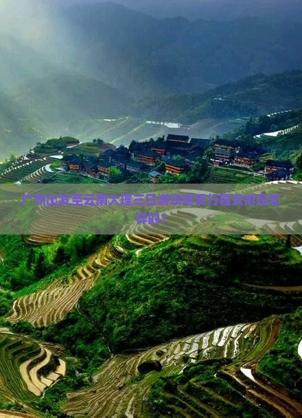广州出发至云南大理三日游攻略及行程安排是怎样的？