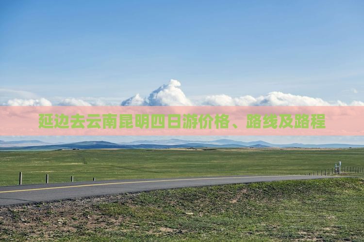 延边去云南昆明四日游价格、路线及路程