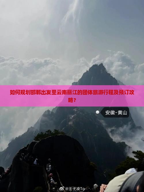 如何规划邯郸出发至云南丽江的团体旅游行程及预订攻略？