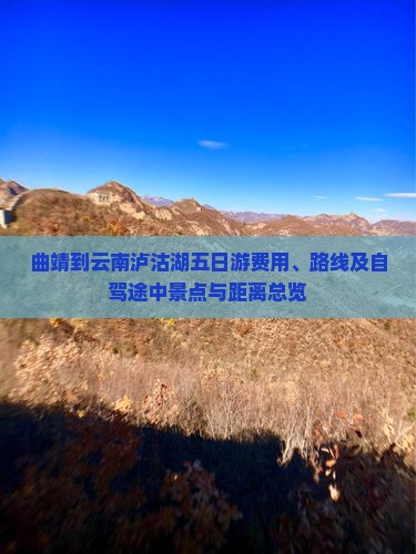 曲靖到云南泸沽湖五日游费用、路线及自驾途中景点与距离总览