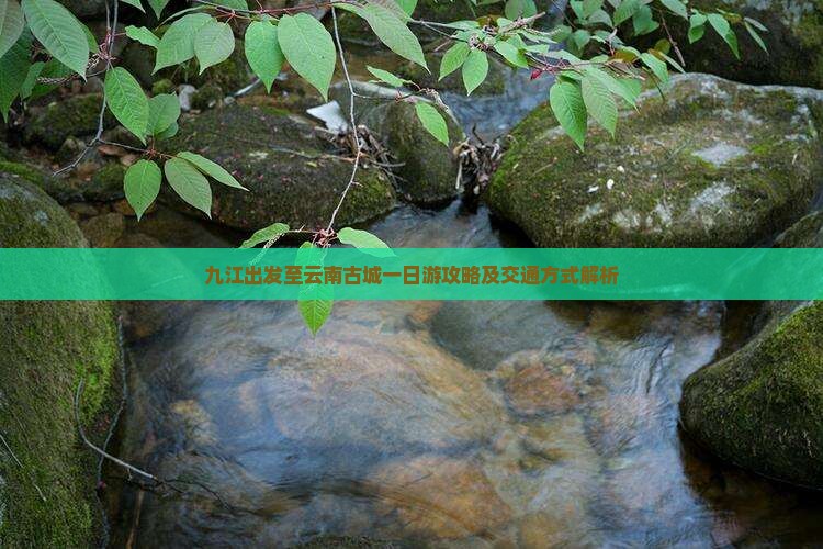 九江出发至云南古城一日游攻略及交通方式解析