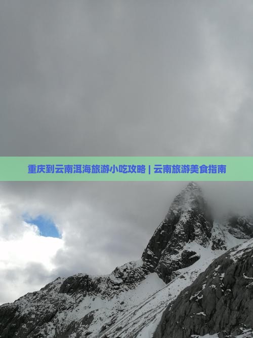 重庆到云南洱海旅游小吃攻略 | 云南旅游美食指南