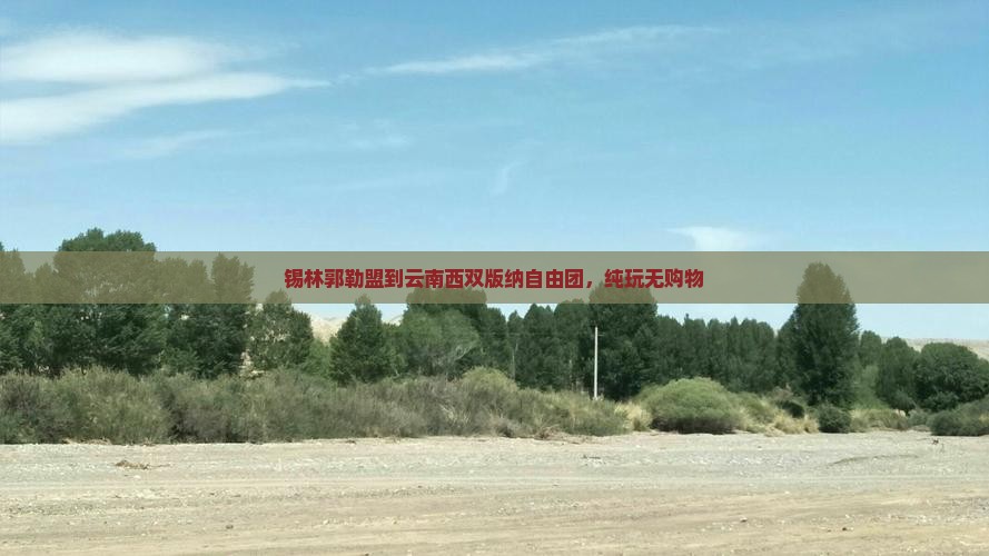 锡林郭勒盟到云南西双版纳自由团，纯玩无购物
