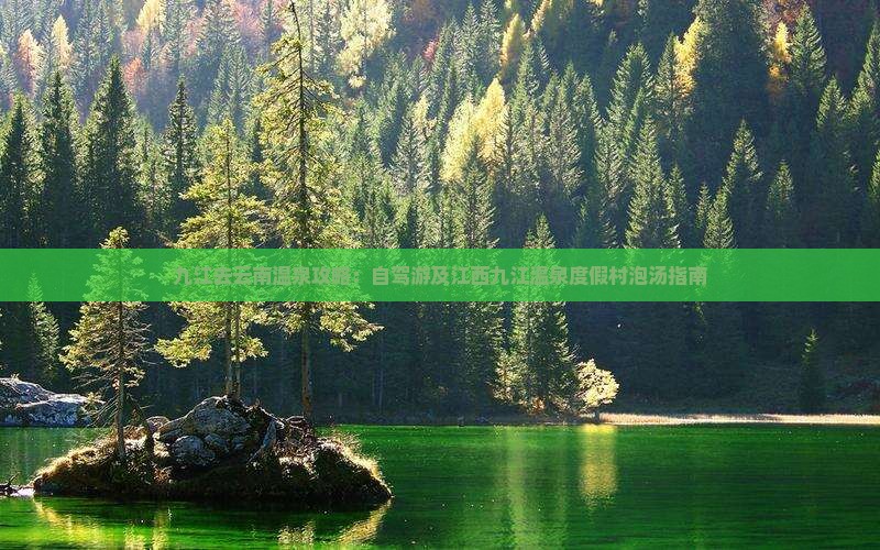 九江去云南温泉攻略:自驾游及江西九江温泉度假村泡汤指南 九江去云南温泉攻略:自驾游及江西九江温泉度假村泡汤指南